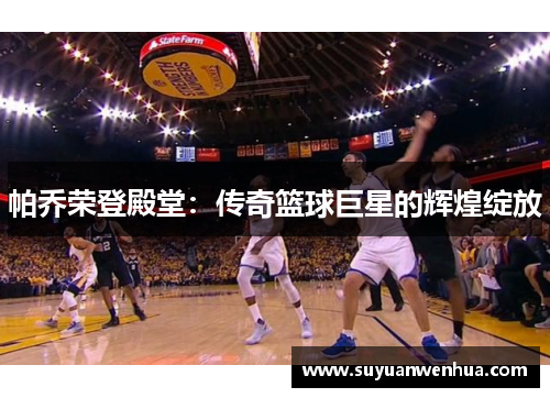 帕乔荣登殿堂：传奇篮球巨星的辉煌绽放