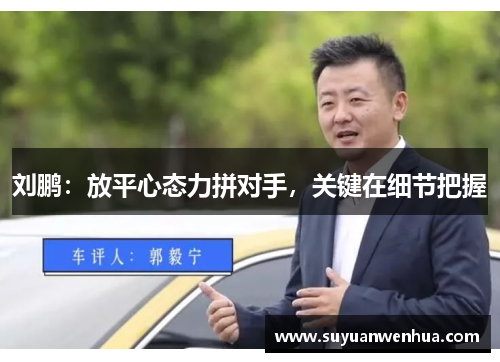 刘鹏：放平心态力拼对手，关键在细节把握